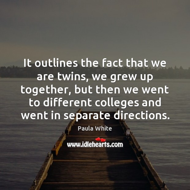 It outlines the fact that we are twins, we grew up together, Paula White Picture Quote