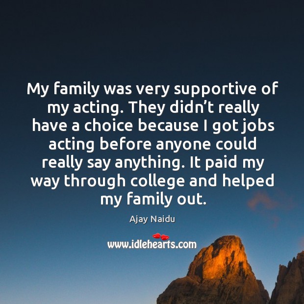 It paid my way through college and helped my family out. Ajay Naidu Picture Quote