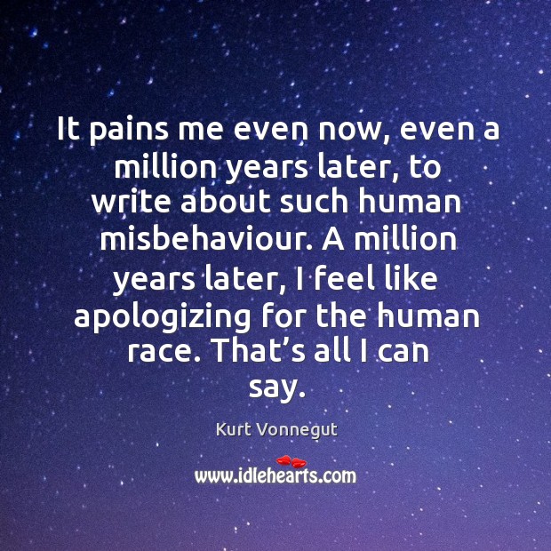 It pains me even now, even a million years later, to write Kurt Vonnegut Picture Quote