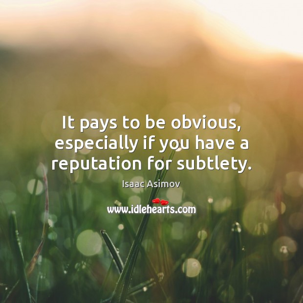 It pays to be obvious, especially if you have a reputation for subtlety. Isaac Asimov Picture Quote