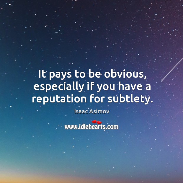 It pays to be obvious, especially if you have a reputation for subtlety. Isaac Asimov Picture Quote