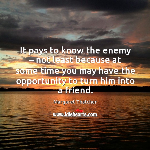 It pays to know the enemy – not least because at some time you may have the opportunity to turn him into a friend. Opportunity Quotes Image