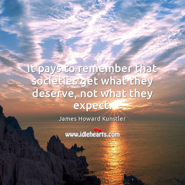 It pays to remember that societies get what they deserve, not what they expect. Expect Quotes Image