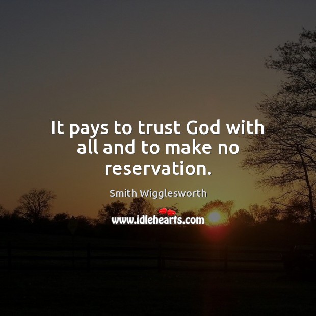 It pays to trust God with all and to make no reservation. Smith Wigglesworth Picture Quote