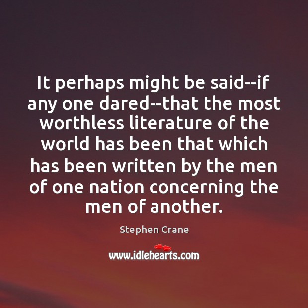 It perhaps might be said–if any one dared–that the most worthless literature Stephen Crane Picture Quote
