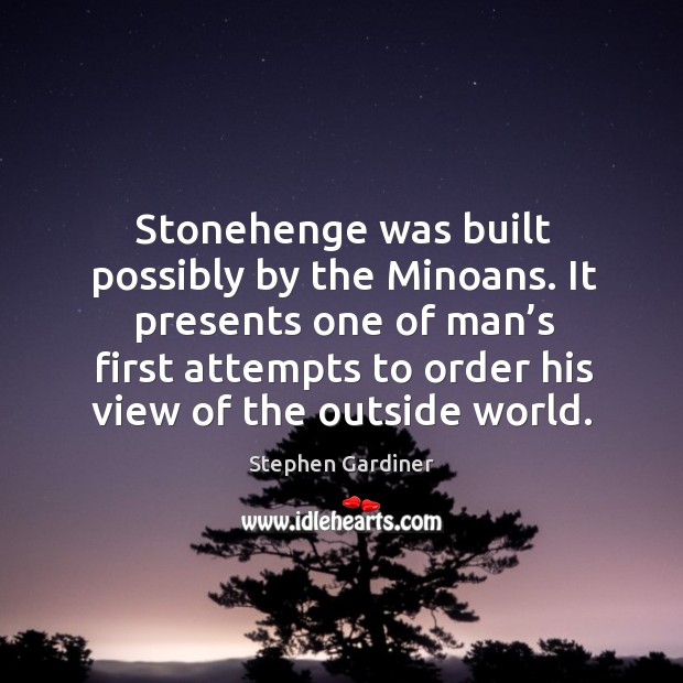It presents one of man’s first attempts to order his view of the outside world. Stephen Gardiner Picture Quote