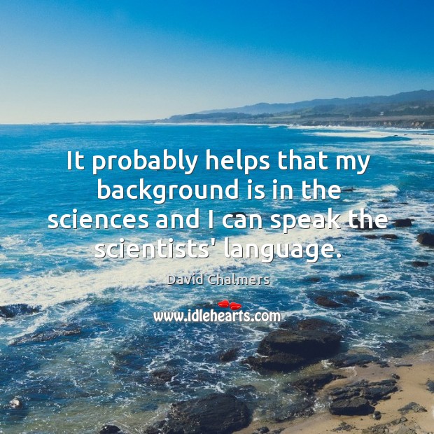 It probably helps that my background is in the sciences and I David Chalmers Picture Quote