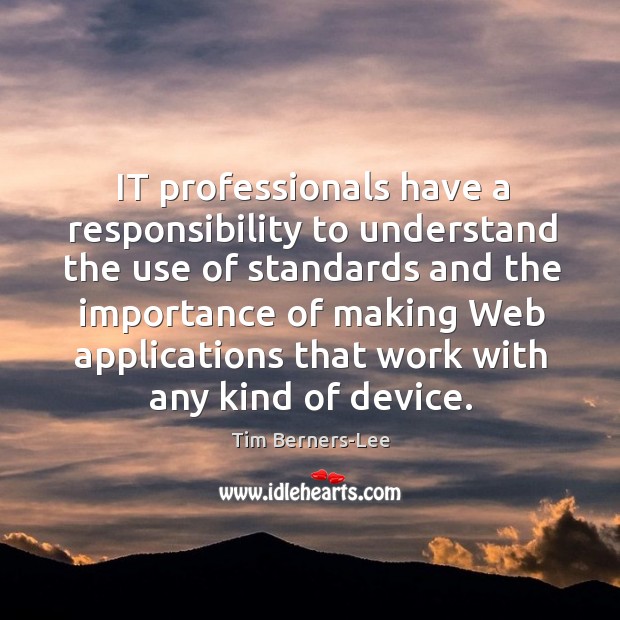 It professionals have a responsibility to understand the use of standards and the Tim Berners-Lee Picture Quote