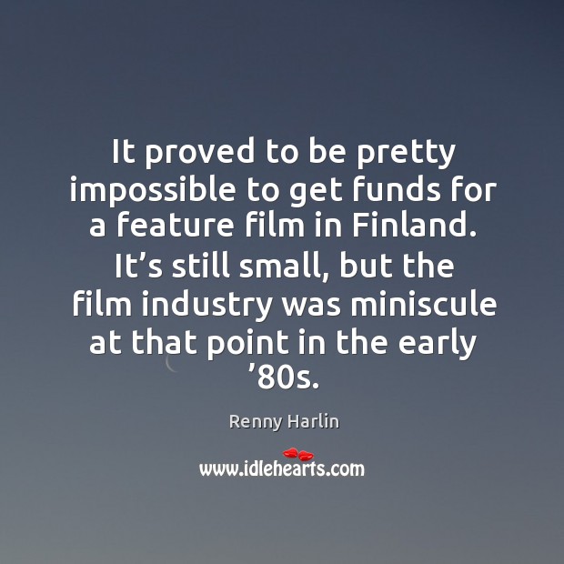 It proved to be pretty impossible to get funds for a feature film in finland. Renny Harlin Picture Quote