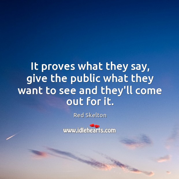 It proves what they say, give the public what they want to Red Skelton Picture Quote