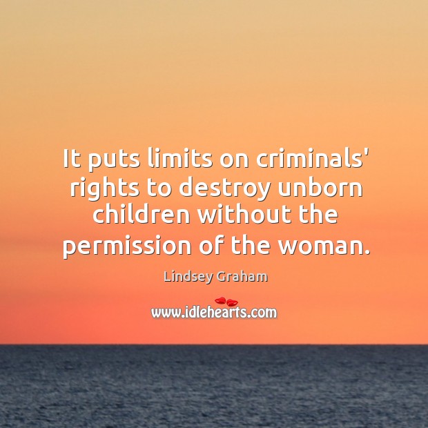 It puts limits on criminals’ rights to destroy unborn children without the Lindsey Graham Picture Quote