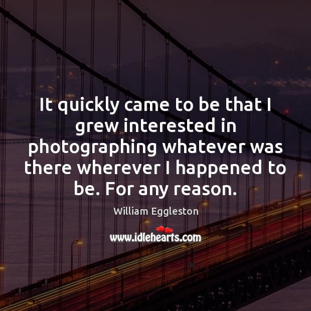 It quickly came to be that I grew interested in photographing whatever William Eggleston Picture Quote