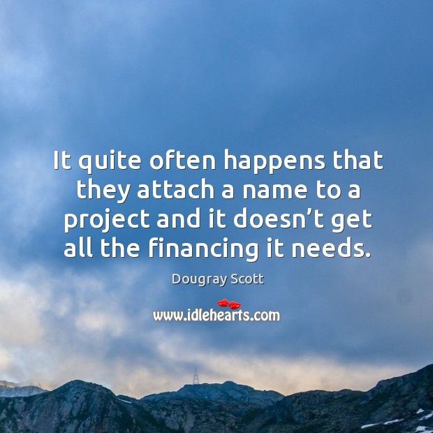 It quite often happens that they attach a name to a project and it doesn’t get all the financing it needs. Image