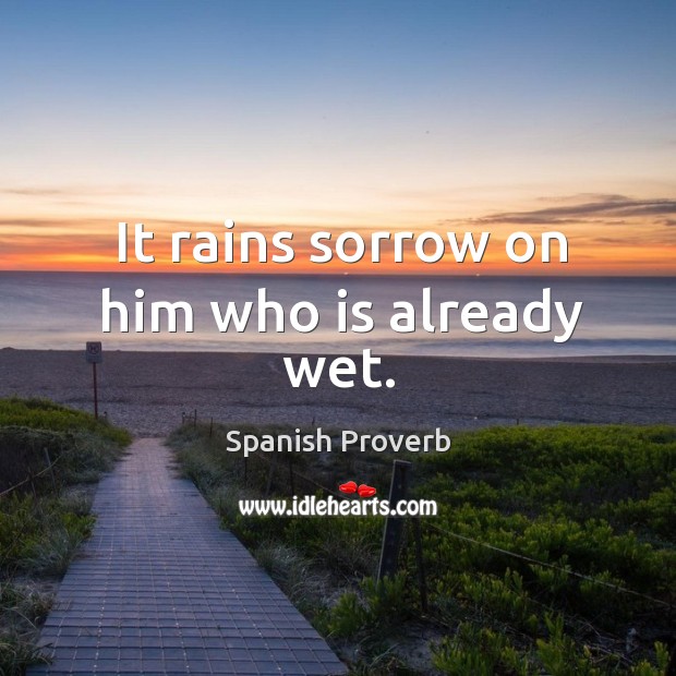 It rains sorrow on him who is already wet. Image