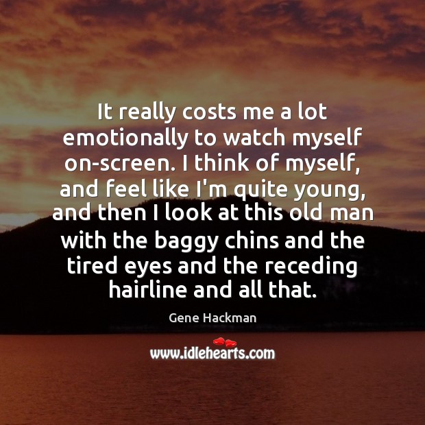 It really costs me a lot emotionally to watch myself on-screen. I Gene Hackman Picture Quote