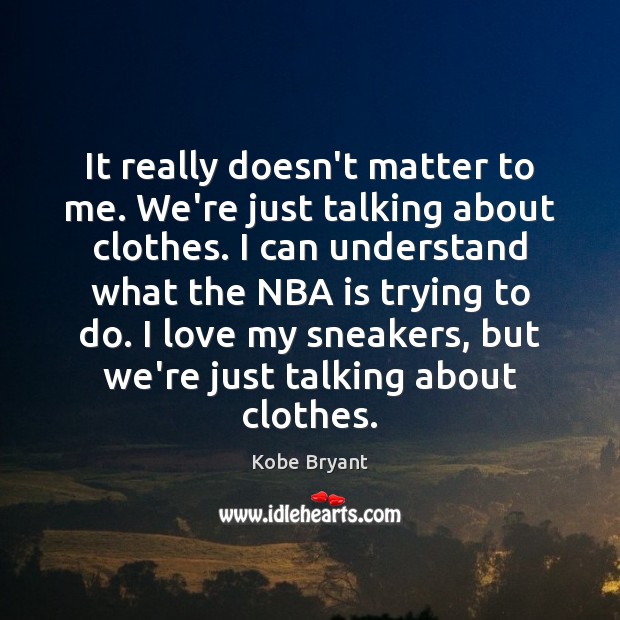 It really doesn’t matter to me. We’re just talking about clothes. I Kobe Bryant Picture Quote