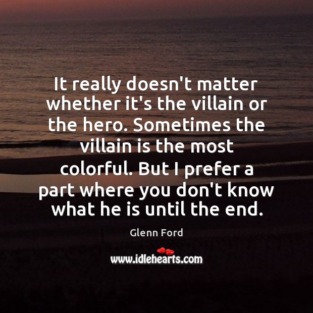 It really doesn’t matter whether it’s the villain or the hero. Sometimes Glenn Ford Picture Quote