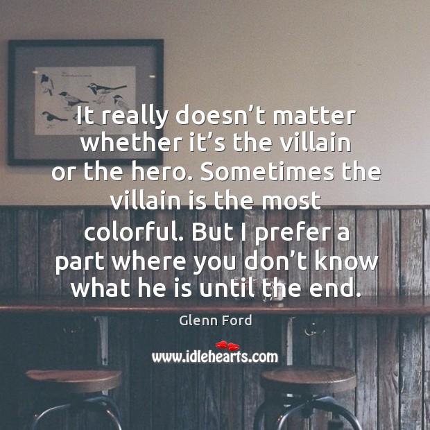 It really doesn’t matter whether it’s the villain or the hero. Glenn Ford Picture Quote
