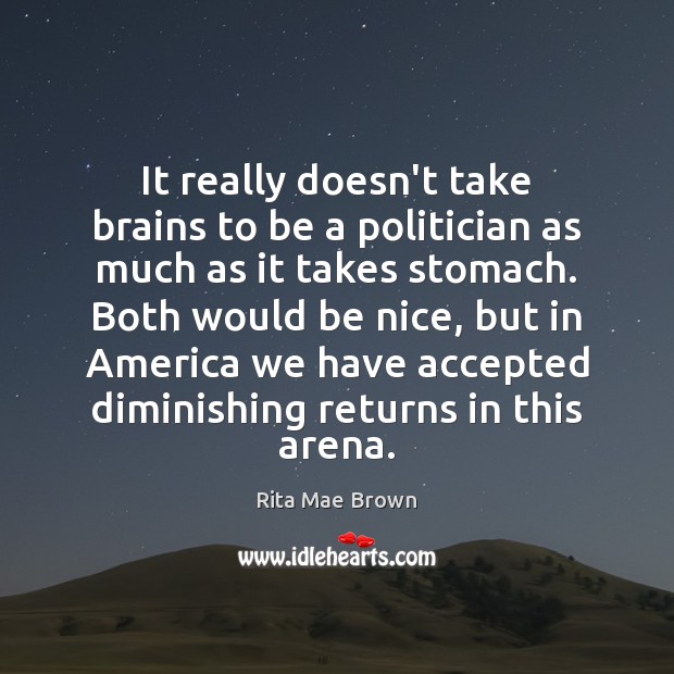 It really doesn’t take brains to be a politician as much as Be Nice Quotes Image