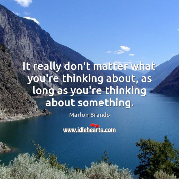 It really don’t matter what you’re thinking about, as long as you’re Marlon Brando Picture Quote
