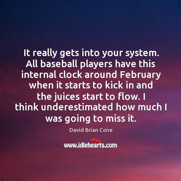 It really gets into your system. All baseball players have this internal clock around february David Brian Cone Picture Quote