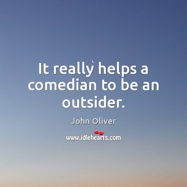 It really helps a comedian to be an outsider. John Oliver Picture Quote