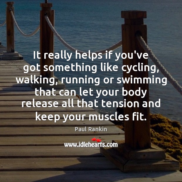 It really helps if you’ve got something like cycling, walking, running or Image