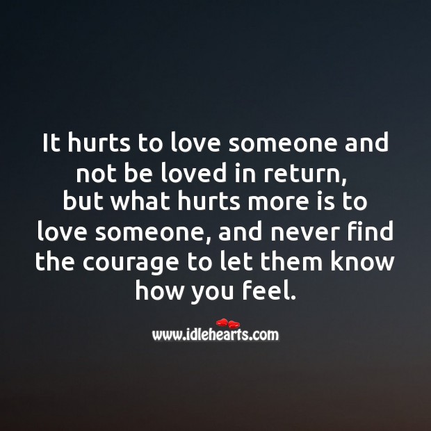 It really hurts to love someone, and never find the courage to let them know Love Hurts Quotes Image
