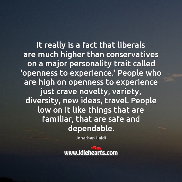 It really is a fact that liberals are much higher than conservatives Jonathan Haidt Picture Quote