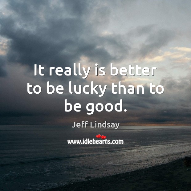 It really is better to be lucky than to be good. Good Quotes Image