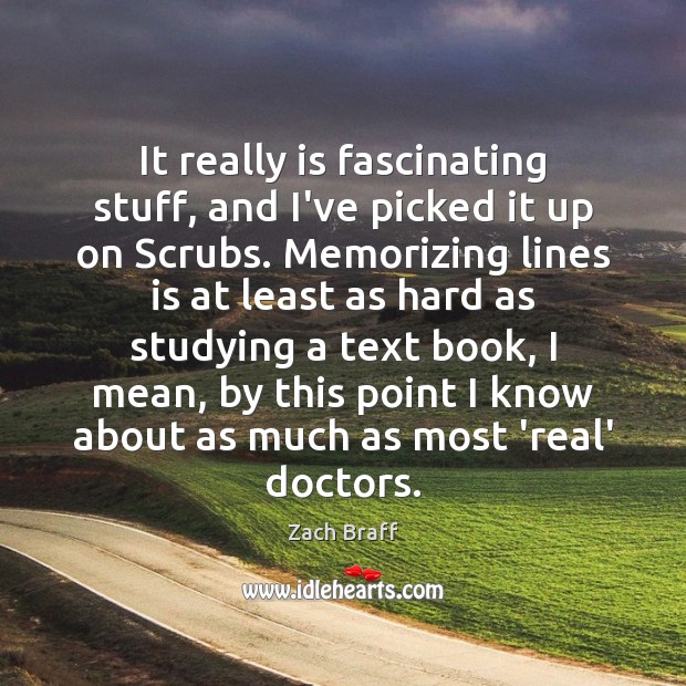 It really is fascinating stuff, and I’ve picked it up on Scrubs. Zach Braff Picture Quote