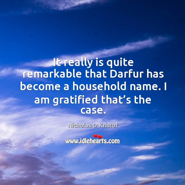 It really is quite remarkable that darfur has become a household name. Nicholas D Kristof Picture Quote