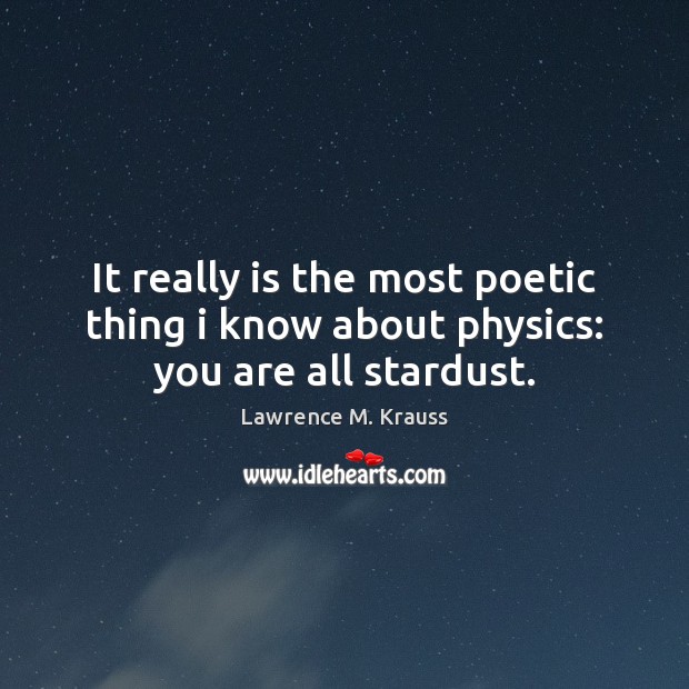 It really is the most poetic thing i know about physics: you are all stardust. Image