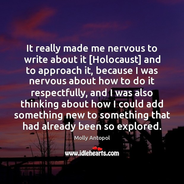 It really made me nervous to write about it [Holocaust] and to Molly Antopol Picture Quote