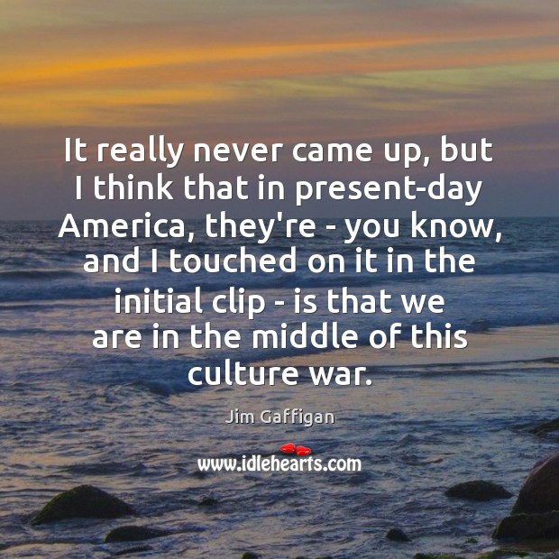 It really never came up, but I think that in present-day America, Jim Gaffigan Picture Quote