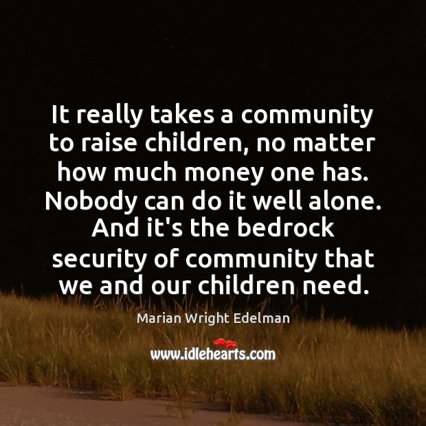 It really takes a community to raise children, no matter how much Marian Wright Edelman Picture Quote
