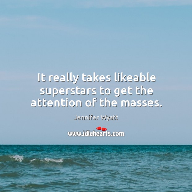 It really takes likeable superstars to get the attention of the masses. Jennifer Wyatt Picture Quote