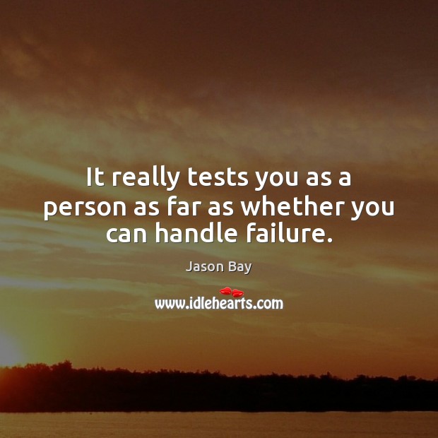 It really tests you as a person as far as whether you can handle failure. Image