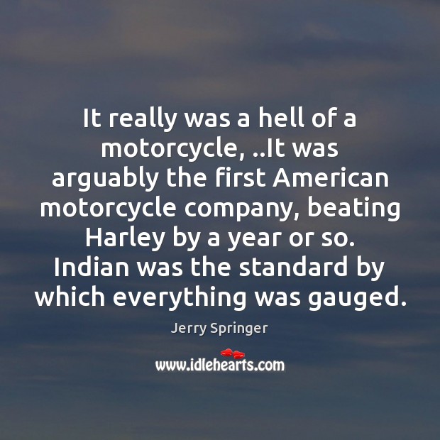 It really was a hell of a motorcycle, ..It was arguably the Jerry Springer Picture Quote
