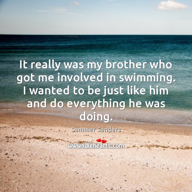 It really was my brother who got me involved in swimming. I Summer Sanders Picture Quote