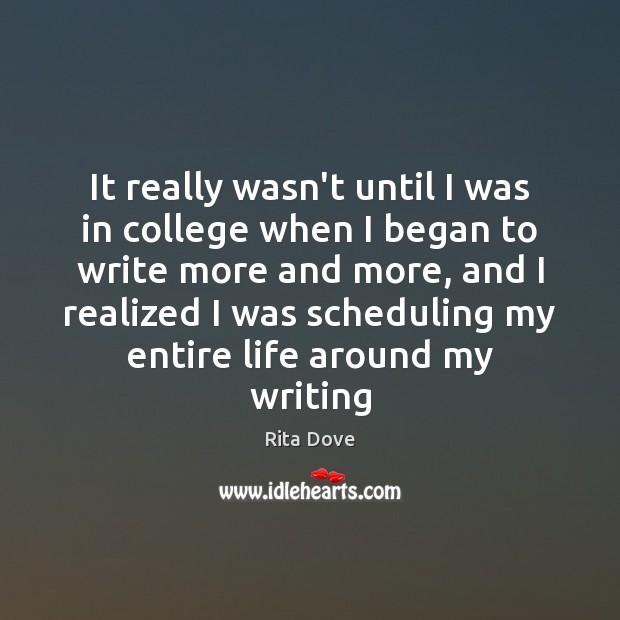 It really wasn’t until I was in college when I began to Rita Dove Picture Quote