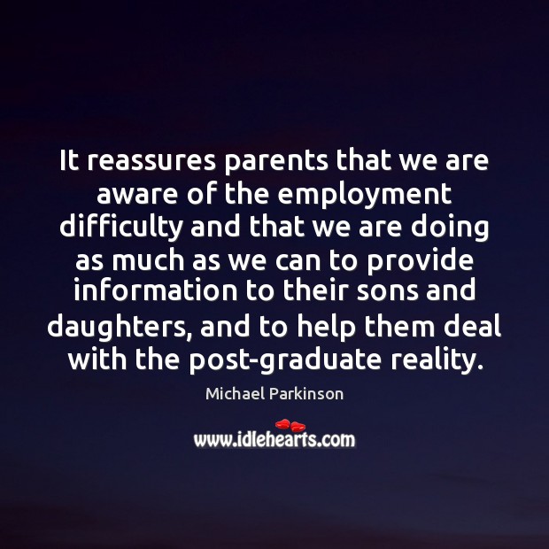 It reassures parents that we are aware of the employment difficulty and Michael Parkinson Picture Quote