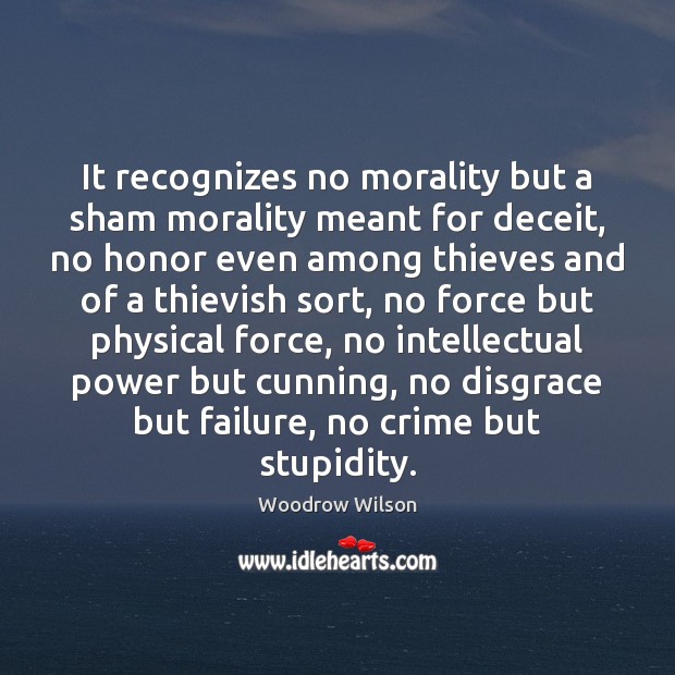 It recognizes no morality but a sham morality meant for deceit, no Woodrow Wilson Picture Quote