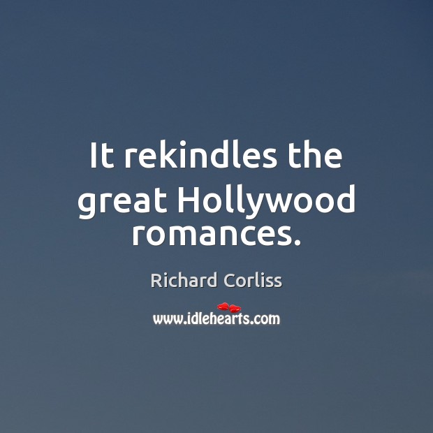 It rekindles the great Hollywood romances. Richard Corliss Picture Quote