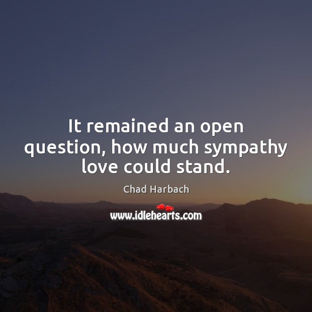 It remained an open question, how much sympathy love could stand. Chad Harbach Picture Quote