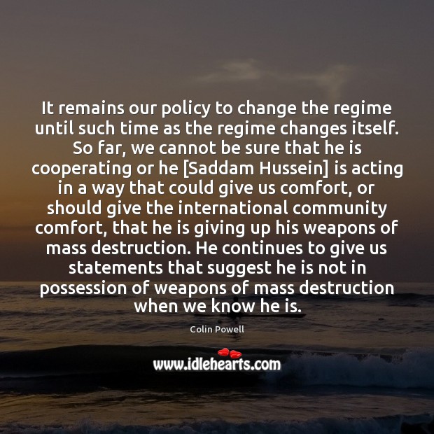 It remains our policy to change the regime until such time as Colin Powell Picture Quote