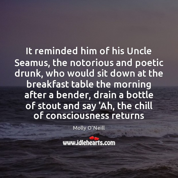 It reminded him of his Uncle Seamus, the notorious and poetic drunk, Molly O’Neill Picture Quote