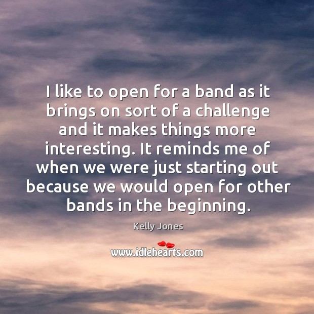 It reminds me of when we were just starting out because we would open for other bands in the beginning. Kelly Jones Picture Quote