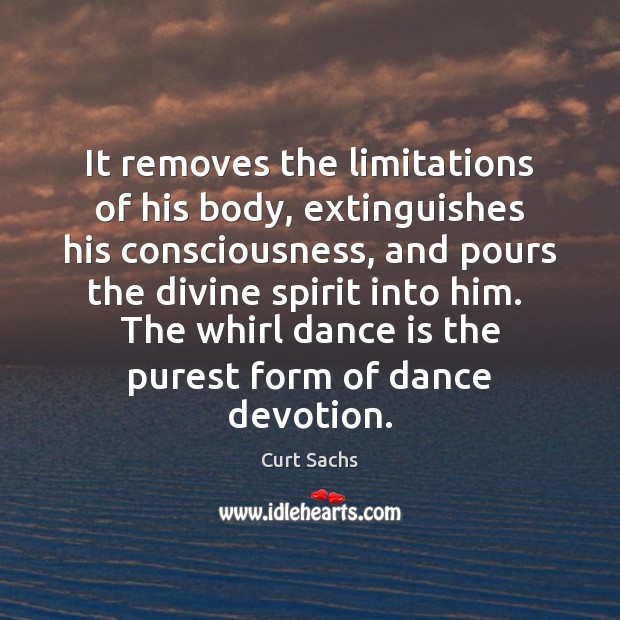 It removes the limitations of his body, extinguishes his consciousness, and pours Curt Sachs Picture Quote