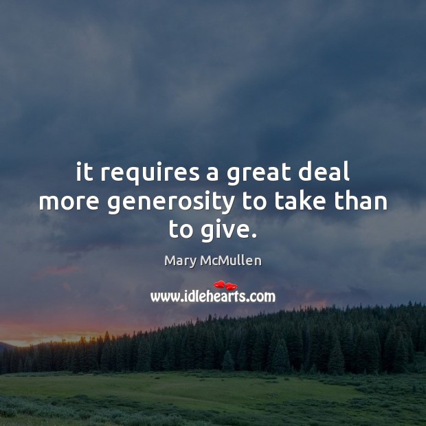 It requires a great deal more generosity to take than to give. Image